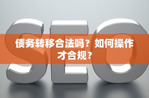 债务转移合法吗？如何操作才合规？